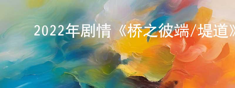 ﻿曾雪清发布﻿2022年剧情《桥之彼端/堤道》BD中英双字迅雷下载_电影天堂